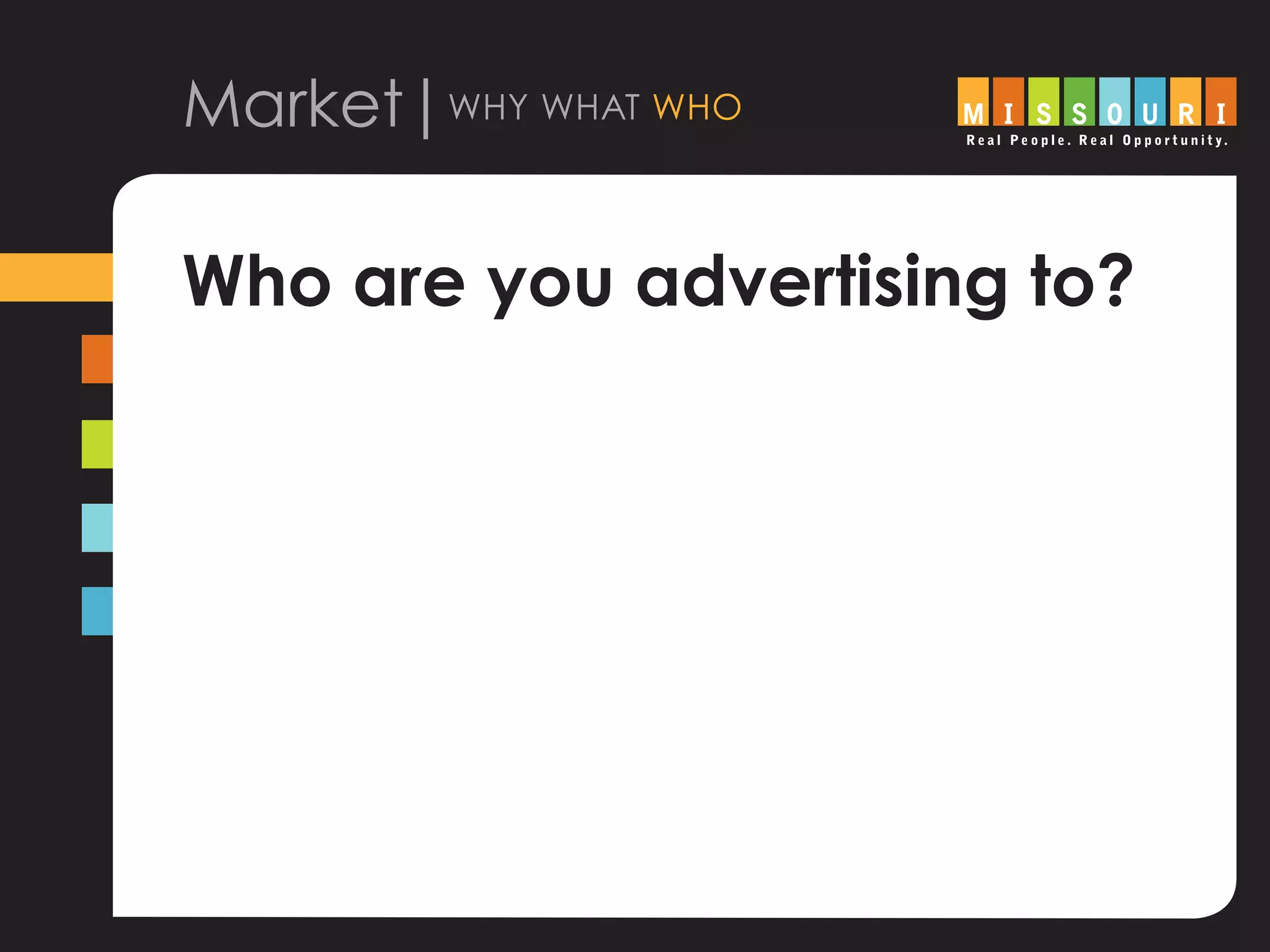 Market|why what who
Who are you advertising to?
 