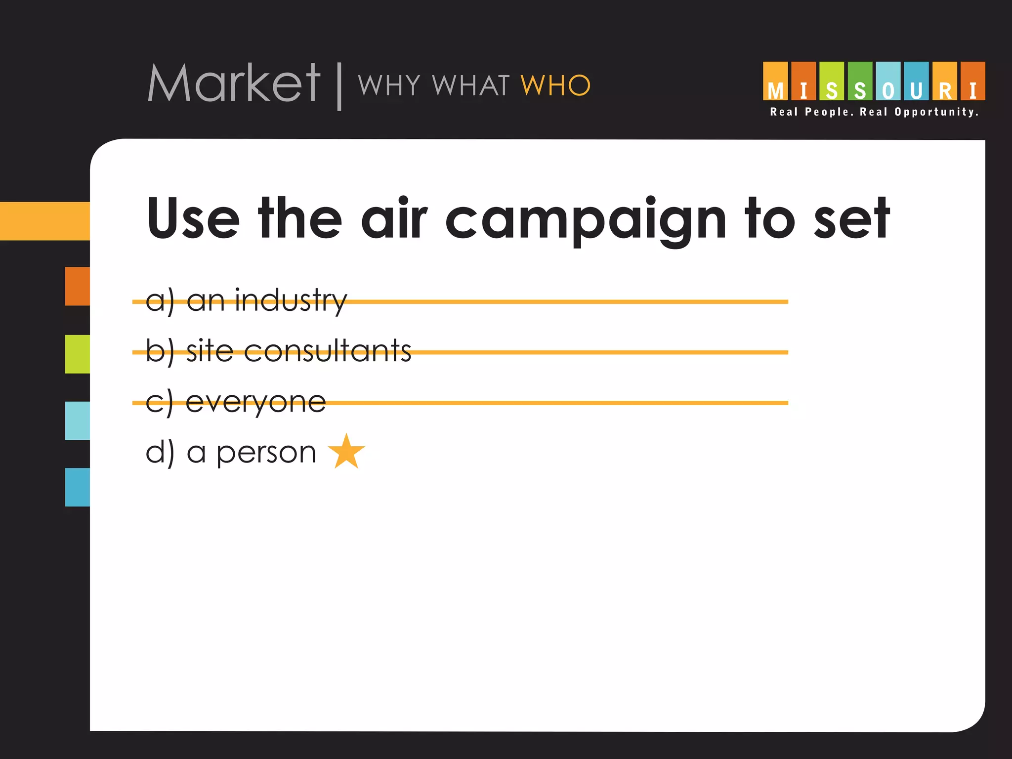 Market|why what who
Use the air campaign to set
a) an industry
b) site consultants
c) everyone
d) a person H
 