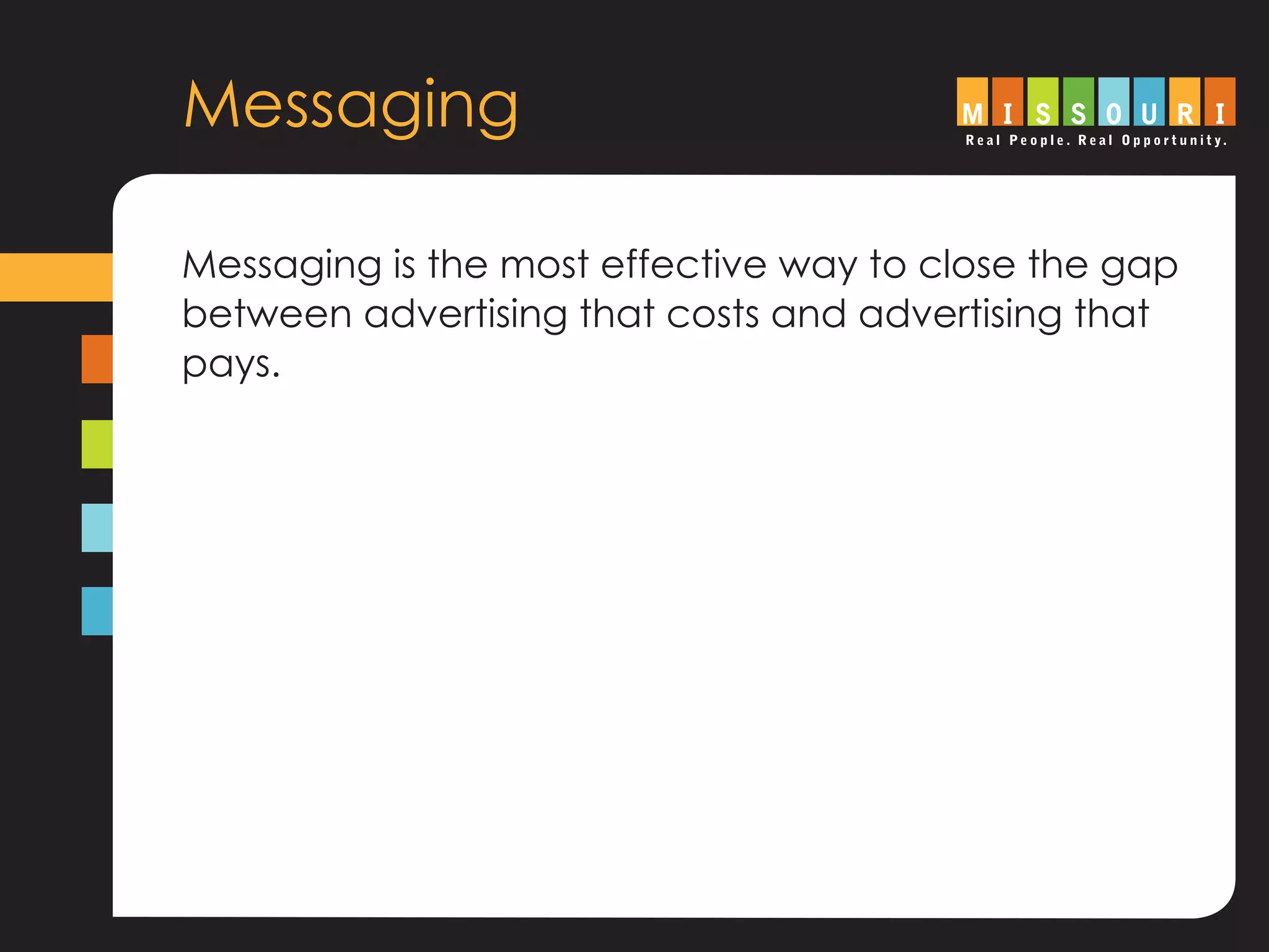 Messaging
Messaging is the most effective way to close the gap
between advertising that costs and advertising that
pays.
 