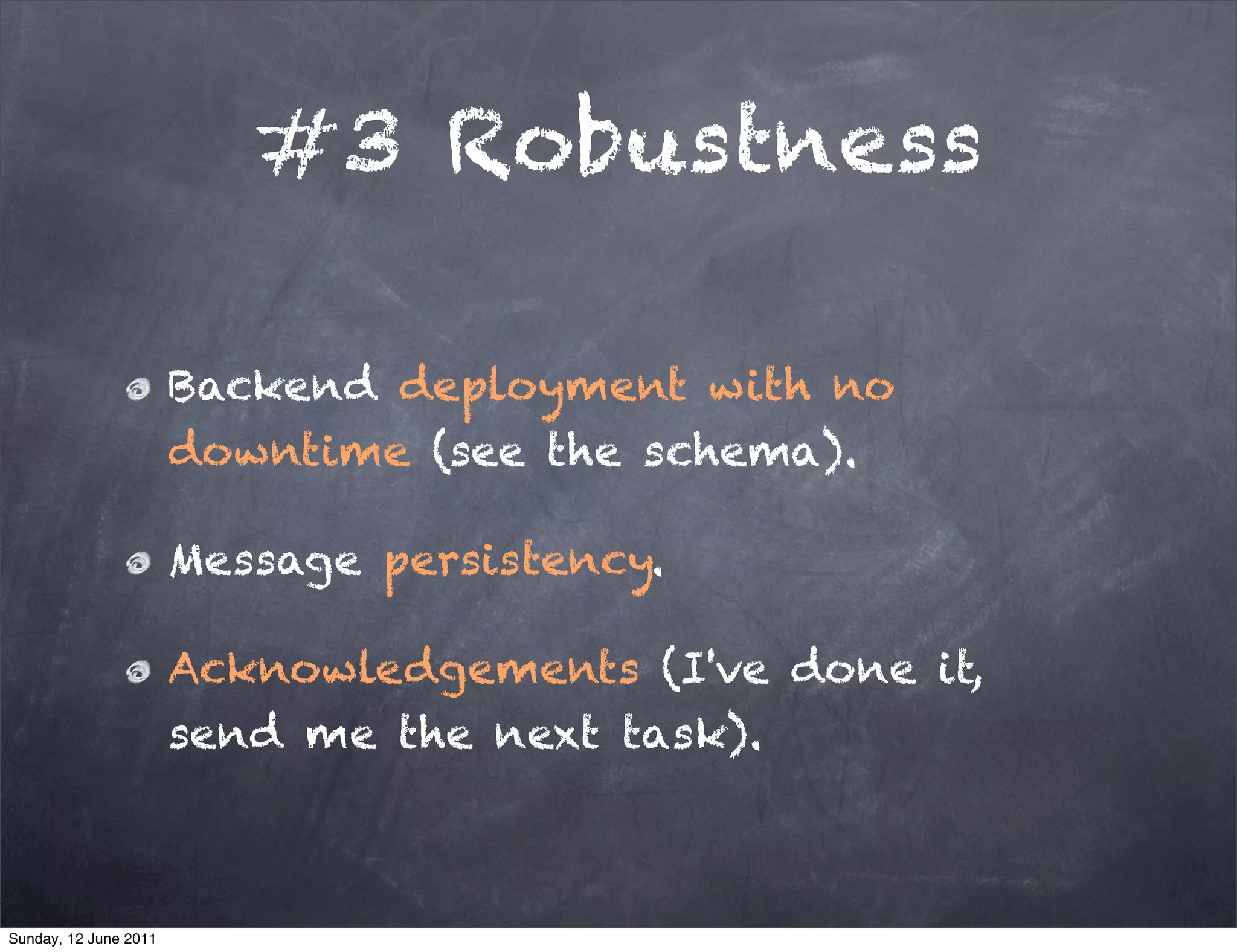 #3 Robustness

                       Backend deployment with no
                       downtime (see the schema).

                       Message persistency.

                       Acknowledgements (I've done it,
                       send me the next task).



Sunday, 12 June 2011
 