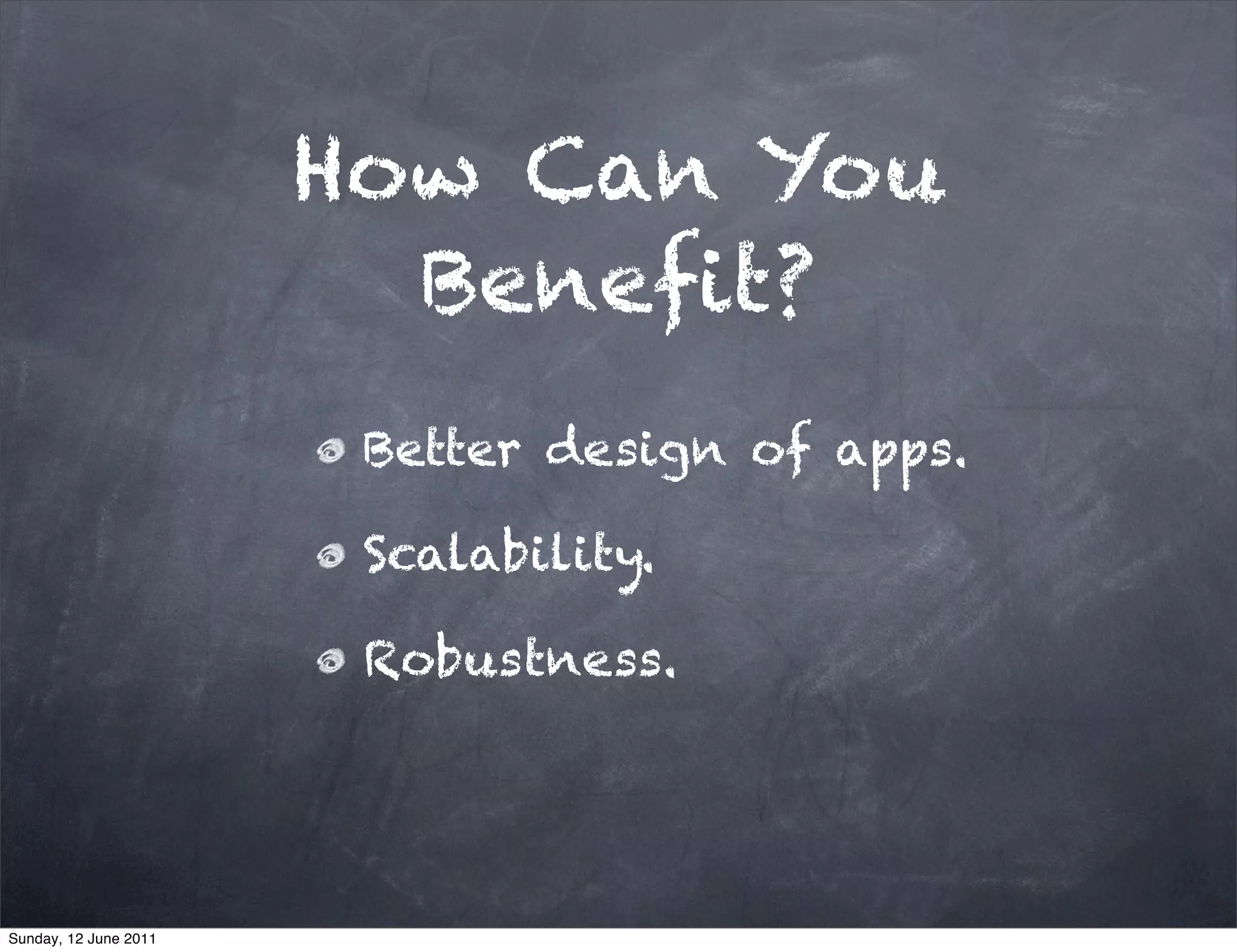 How Can You
                         Beneﬁt?
                        Better design of apps.

                        Scalability.

                        Robustness.




Sunday, 12 June 2011
 