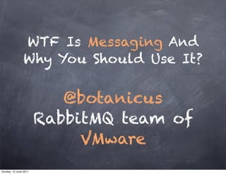 WTF Is Messaging And
                Why You Should Use It?

                          @botanicus
                       RabbitMQ team of
                            VMware
Sunday, 12 June 2011
 