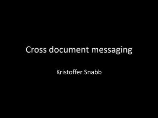 Cross document messaging

      Kristoffer Snabb
 