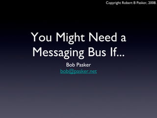 You Might Need a Messaging Bus If... ,[object Object],[object Object]