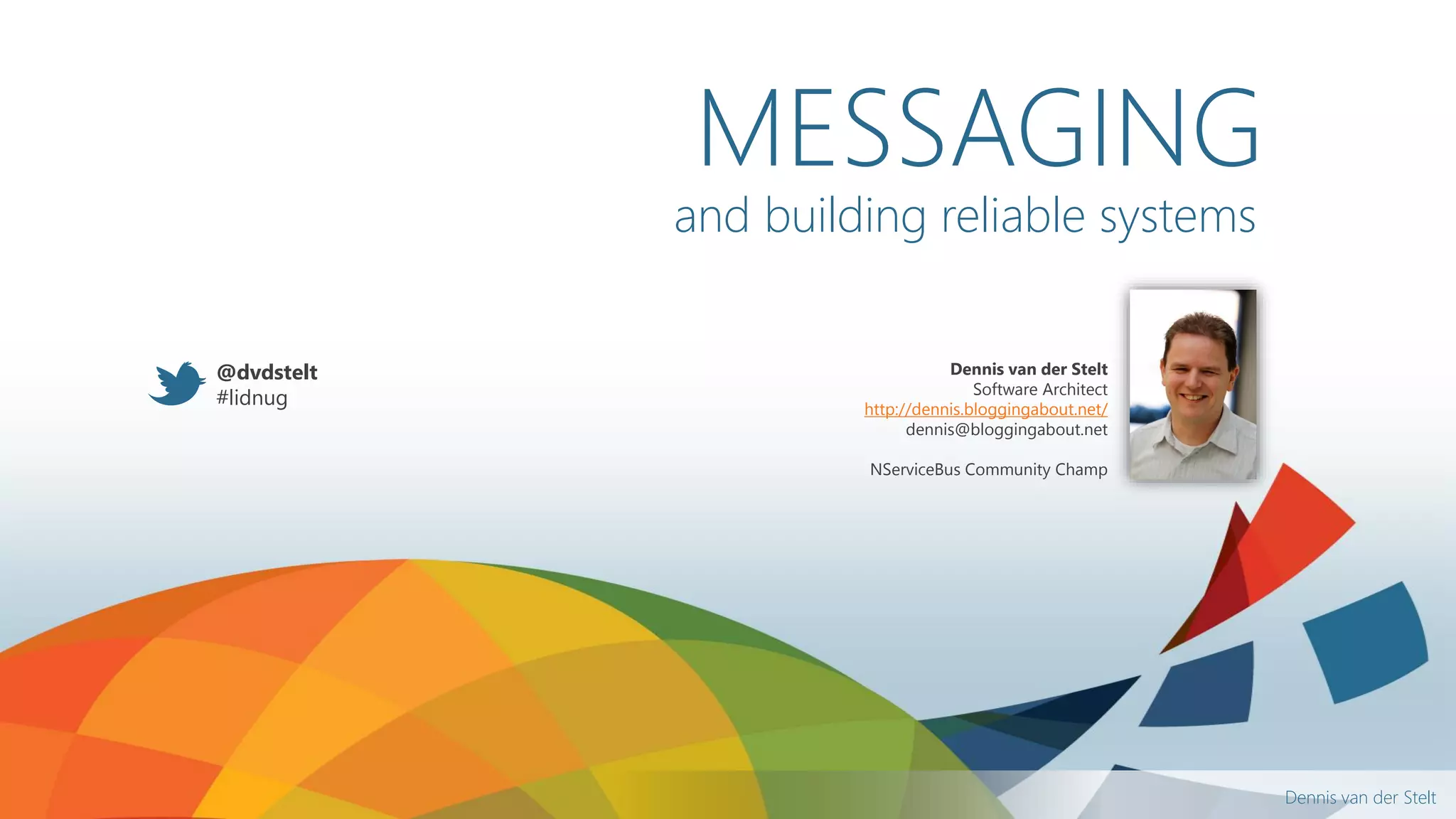 Dennis van der Stelt
and building reliable systems
Dennis van der Stelt
Software Architect
http://dennis.bloggingabout.net/
dennis@bloggingabout.net
NServiceBus Community Champ
MESSAGING
@dvdstelt
#lidnug
 
