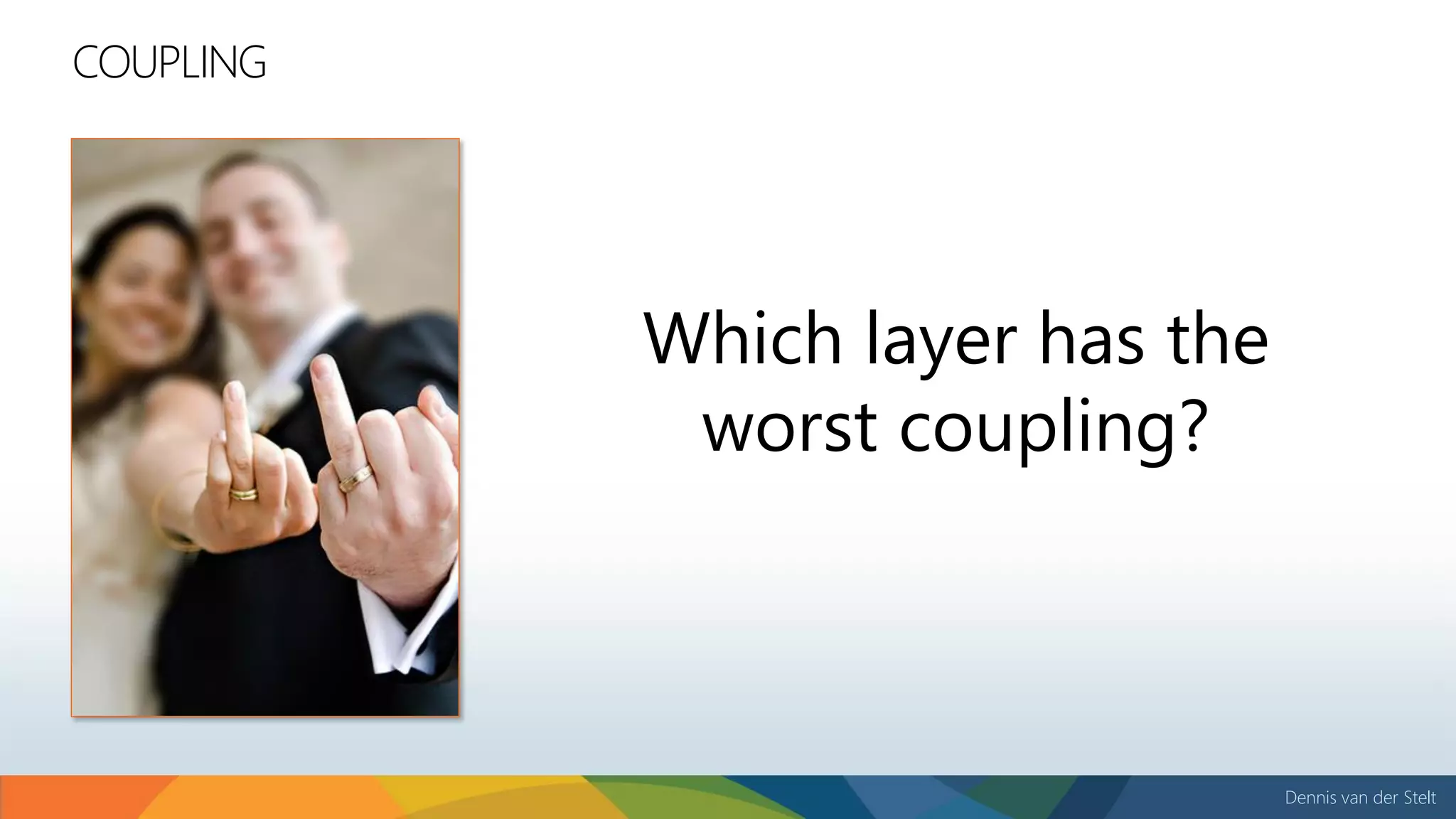 Dennis van der Stelt
COUPLING
Which layer has the
worst coupling?
 