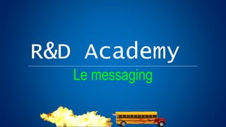 R&D Academy
Le messaging
 