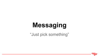 Messaging
“Just pick something”
 