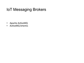 IoT Messaging Brokers
•  Apache	
  Ac>veMQ
•  Ac>veMQ	
  Artemis
 