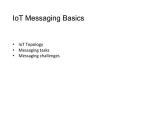 IoT Messaging Basics
•  IoT	
  Topology
•  Messaging	
  tasks
•  Messaging	
  challenges
 