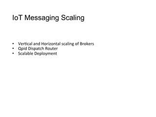 IoT Messaging Scaling
•  Ver>cal	
  and	
  Horizontal	
  scaling	
  of	
  Brokers
•  Qpid	
  Dispatch	
  Router
•  Scalable	
  Deployment
 