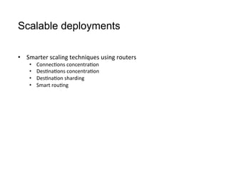Scalable deployments
•  Smarter	
  scaling	
  techniques	
  using	
  routers
•  Connec>ons	
  concentra>on
•  Des>na>ons	
  concentra>on
•  Des>na>on	
  sharding
•  Smart	
  rou>ng
 
