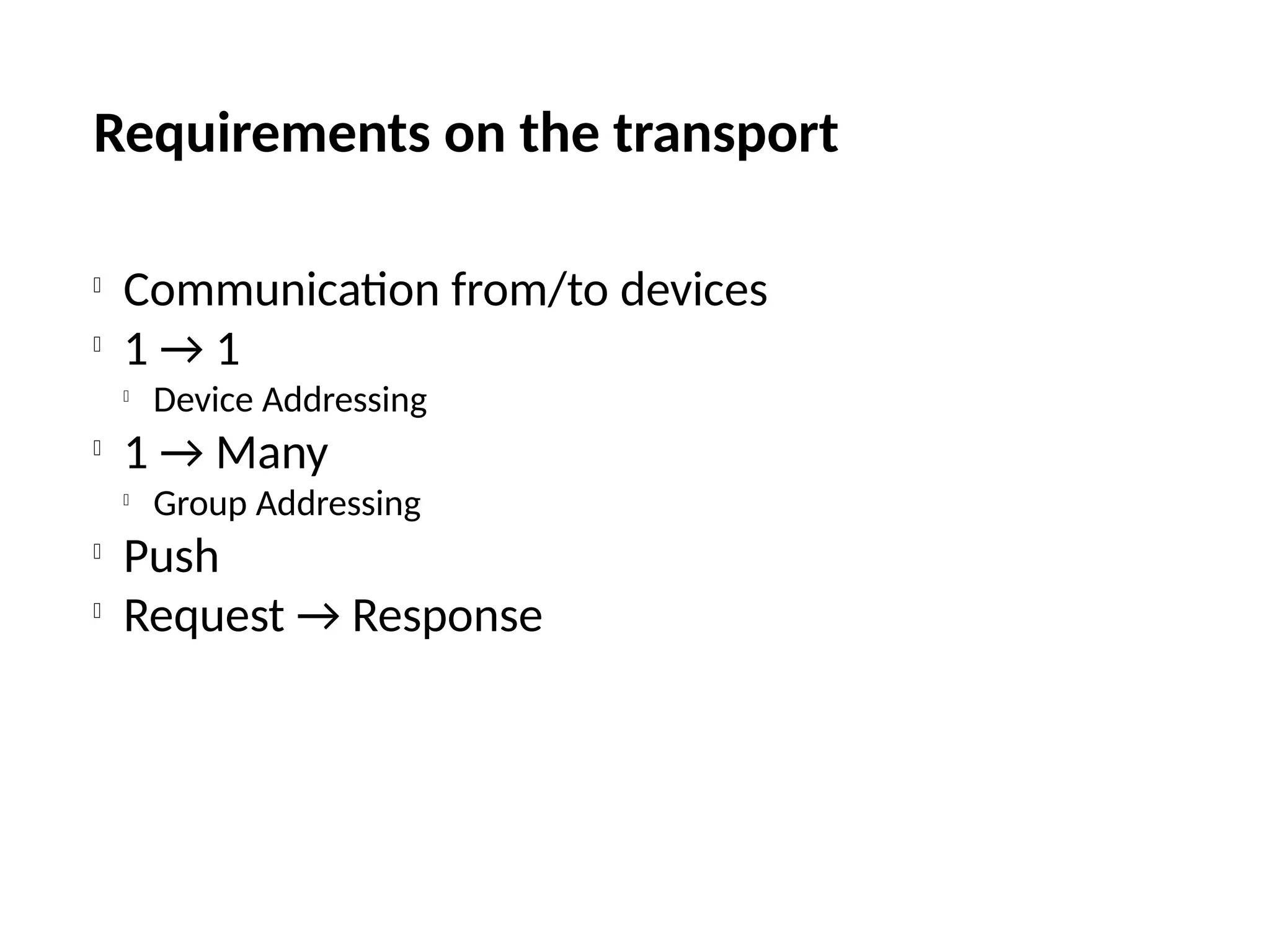 Requirements on the transport

Communication from/to devices

1 → 1

Device Addressing

1 → Many

Group Addressing

Push

Request → Response
 