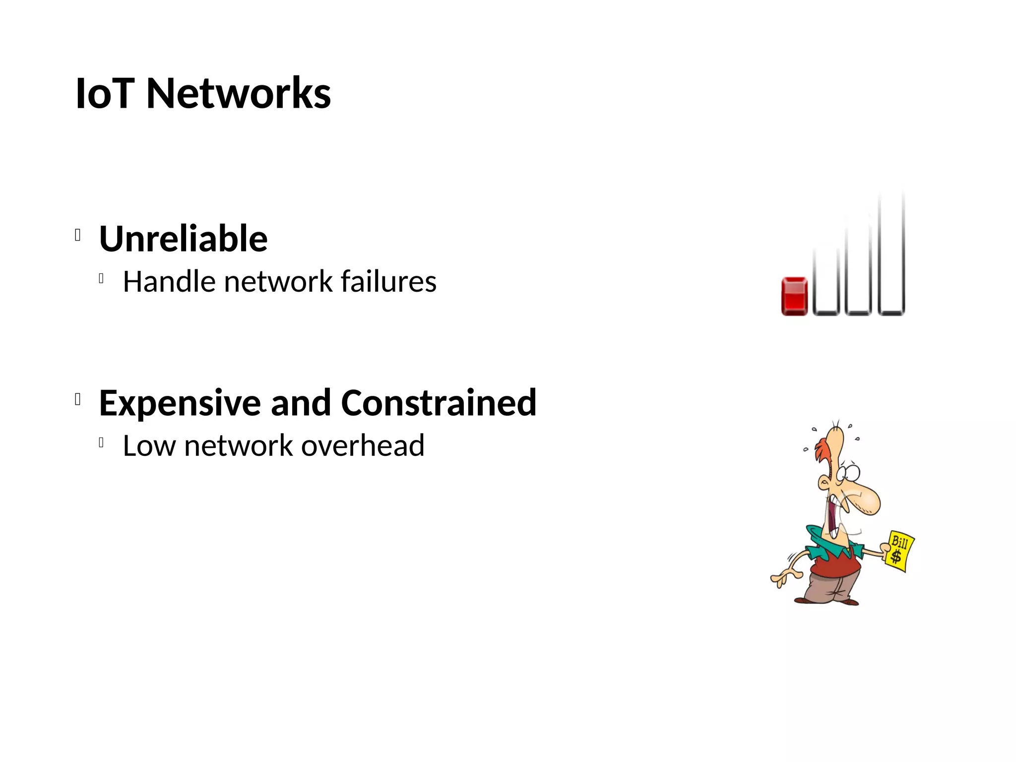 IoT Networks

Unreliable

Handle network failures

Expensive and Constrained

Low network overhead
 