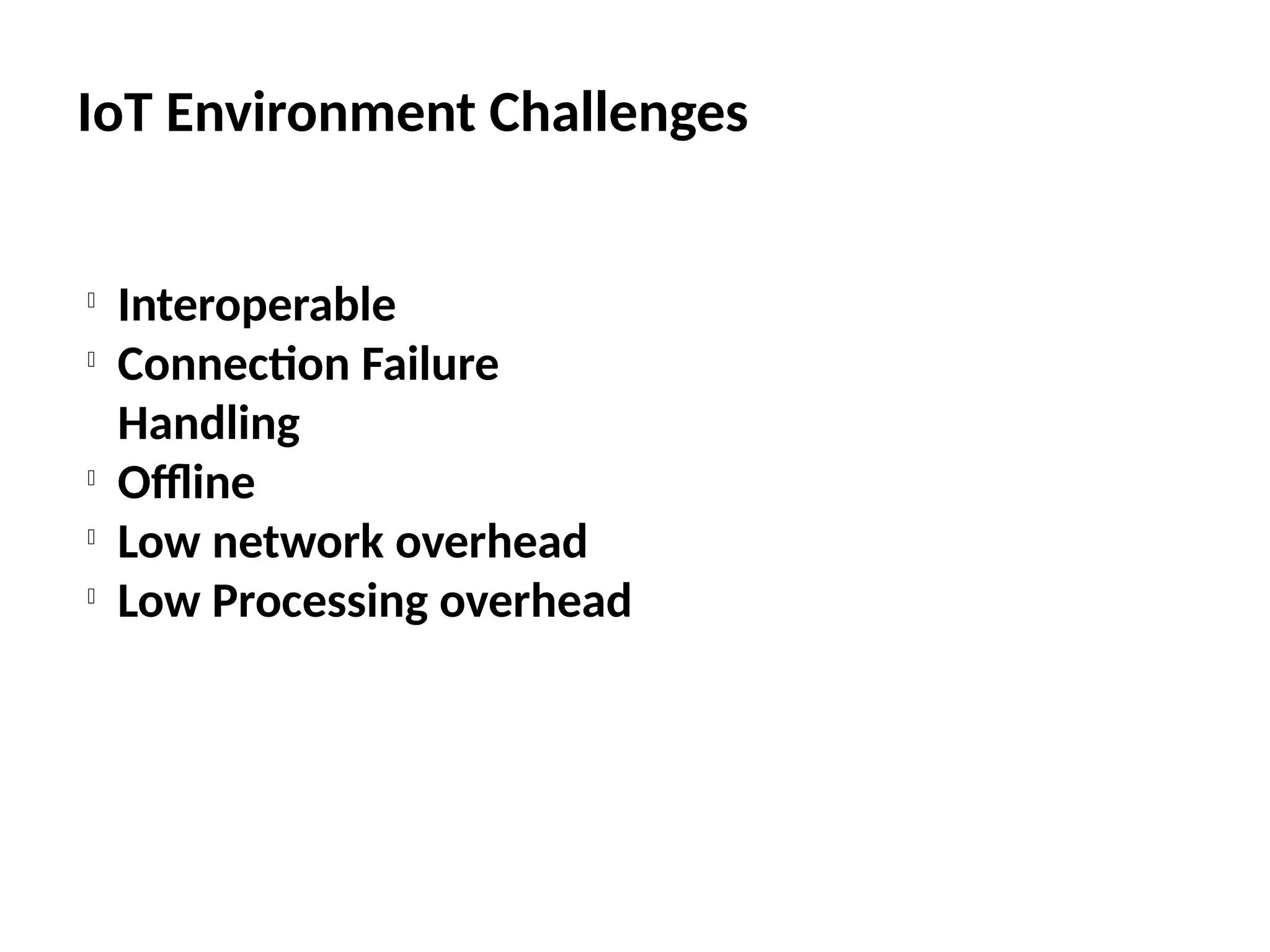 IoT Environment Challenges

Interoperable

Connection Failure
Handling

Offline

Low network overhead

Low Processing overhead
 