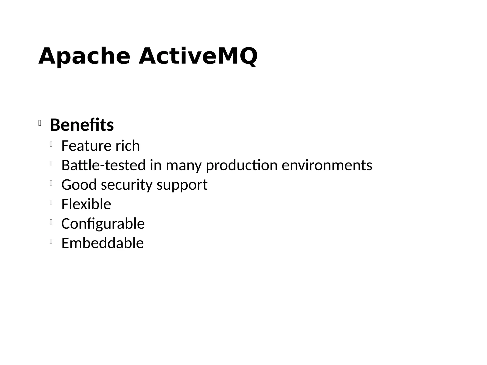 Apache ActiveMQ

Benefits

Feature rich

Battle-tested in many production environments

Good security support

Flexible

Configurable

Embeddable
 
