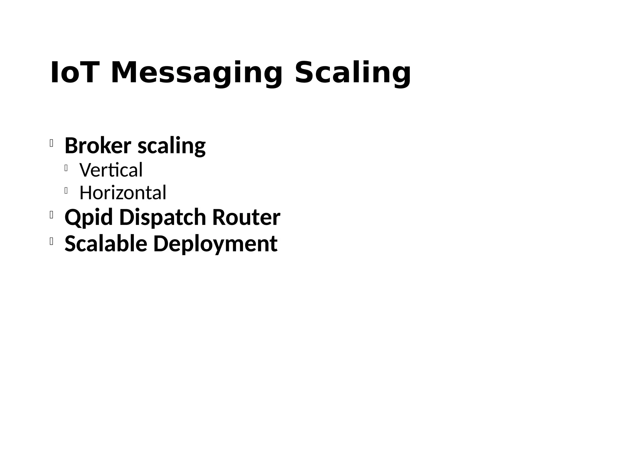 IoT Messaging Scaling

Broker scaling

Vertical

Horizontal

Qpid Dispatch Router

Scalable Deployment
 