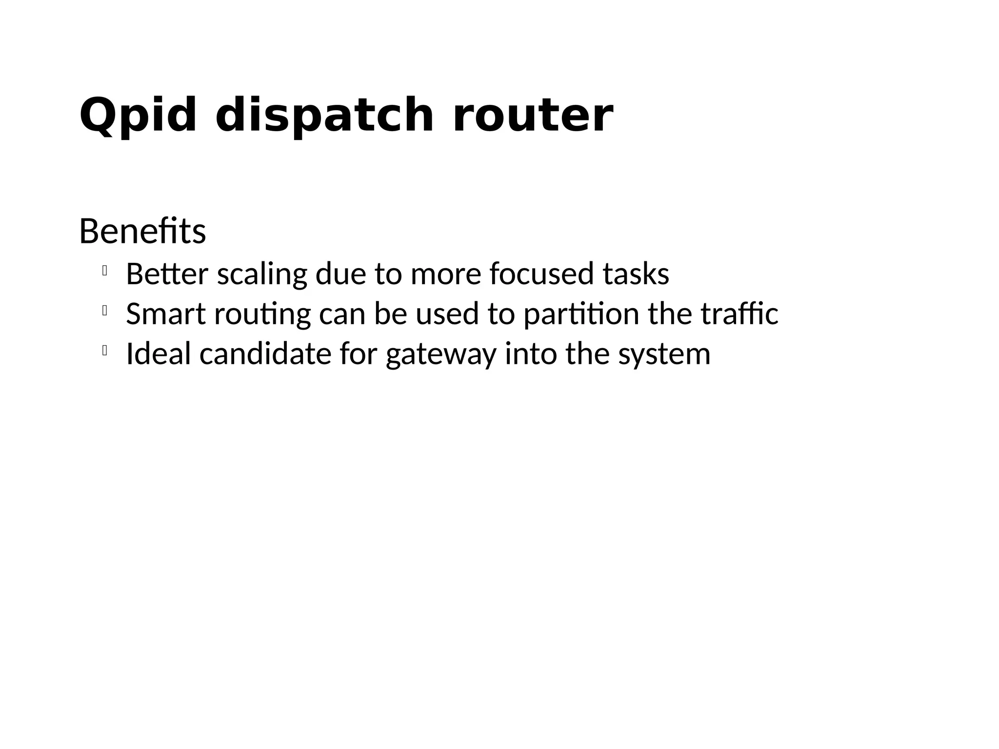 Qpid dispatch router
Benefits

Better scaling due to more focused tasks

Smart routing can be used to partition the traffic

Ideal candidate for gateway into the system
 