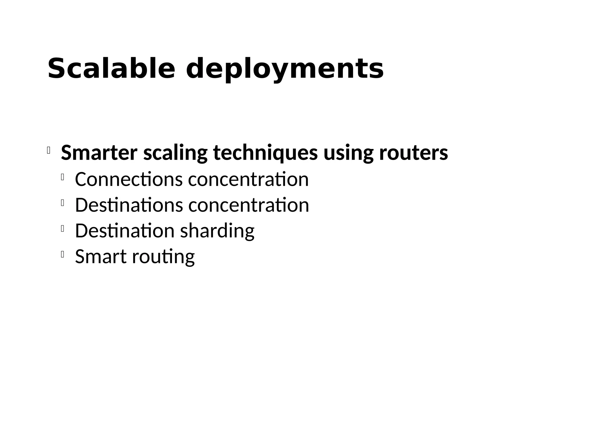 Scalable deployments

Smarter scaling techniques using routers

Connections concentration

Destinations concentration

Destination sharding

Smart routing
 