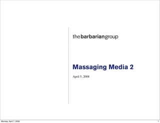 Massaging Media 2
                        April 5, 2008




Monday, April 7, 2008                       1
 