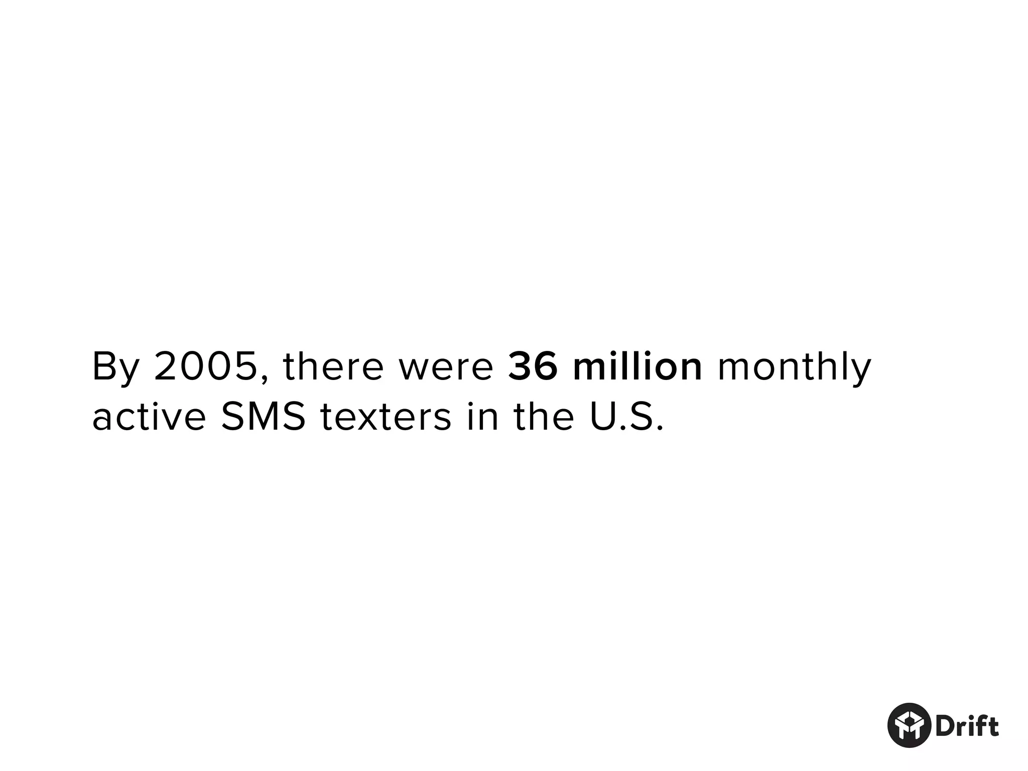 By 2005, there were 36 million monthly
active SMS texters in the U.S.
 