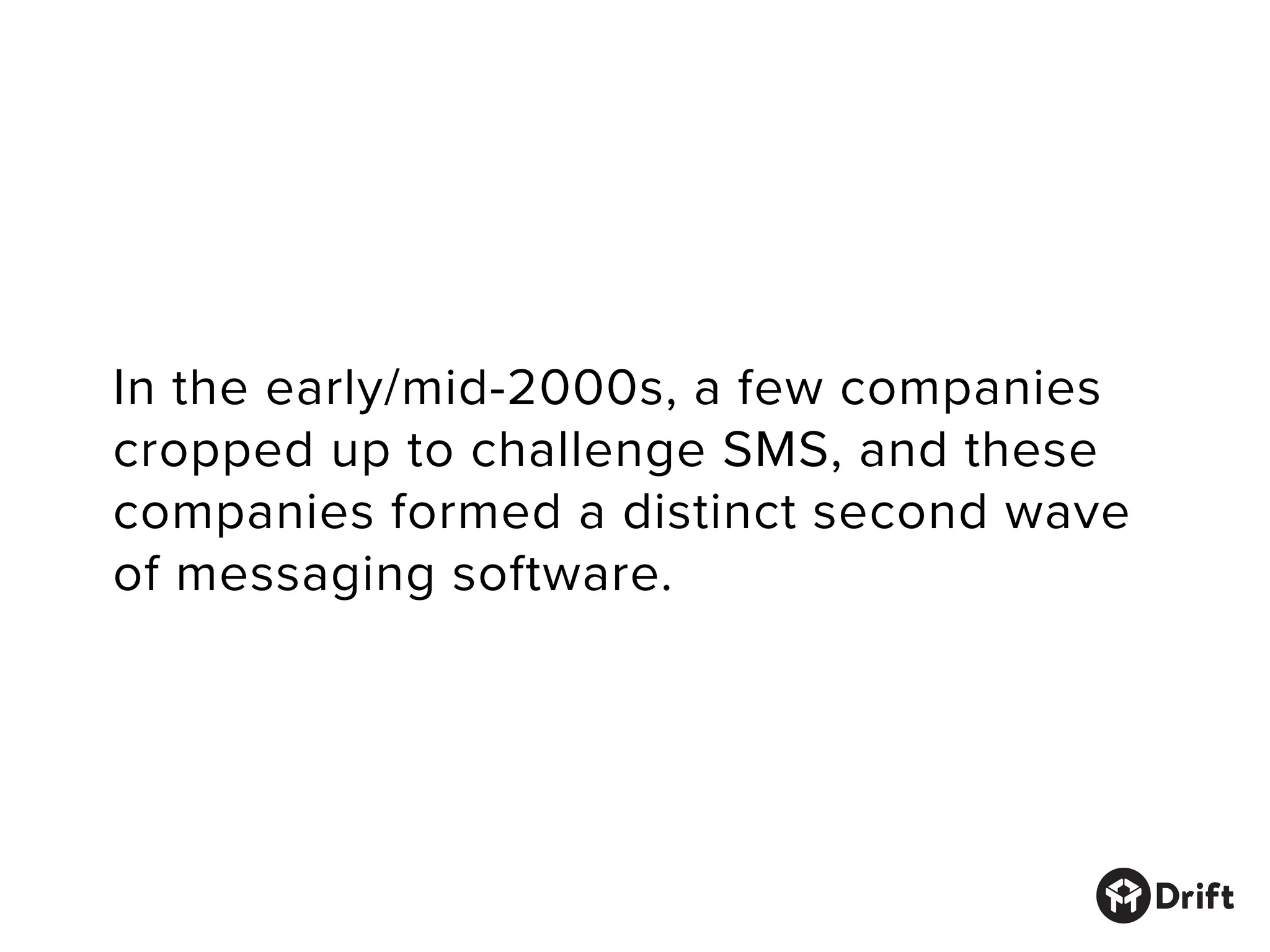 In the early/mid-2000s, a few companies
cropped up to challenge SMS, and these
companies formed a distinct second wave
of messaging software.
 