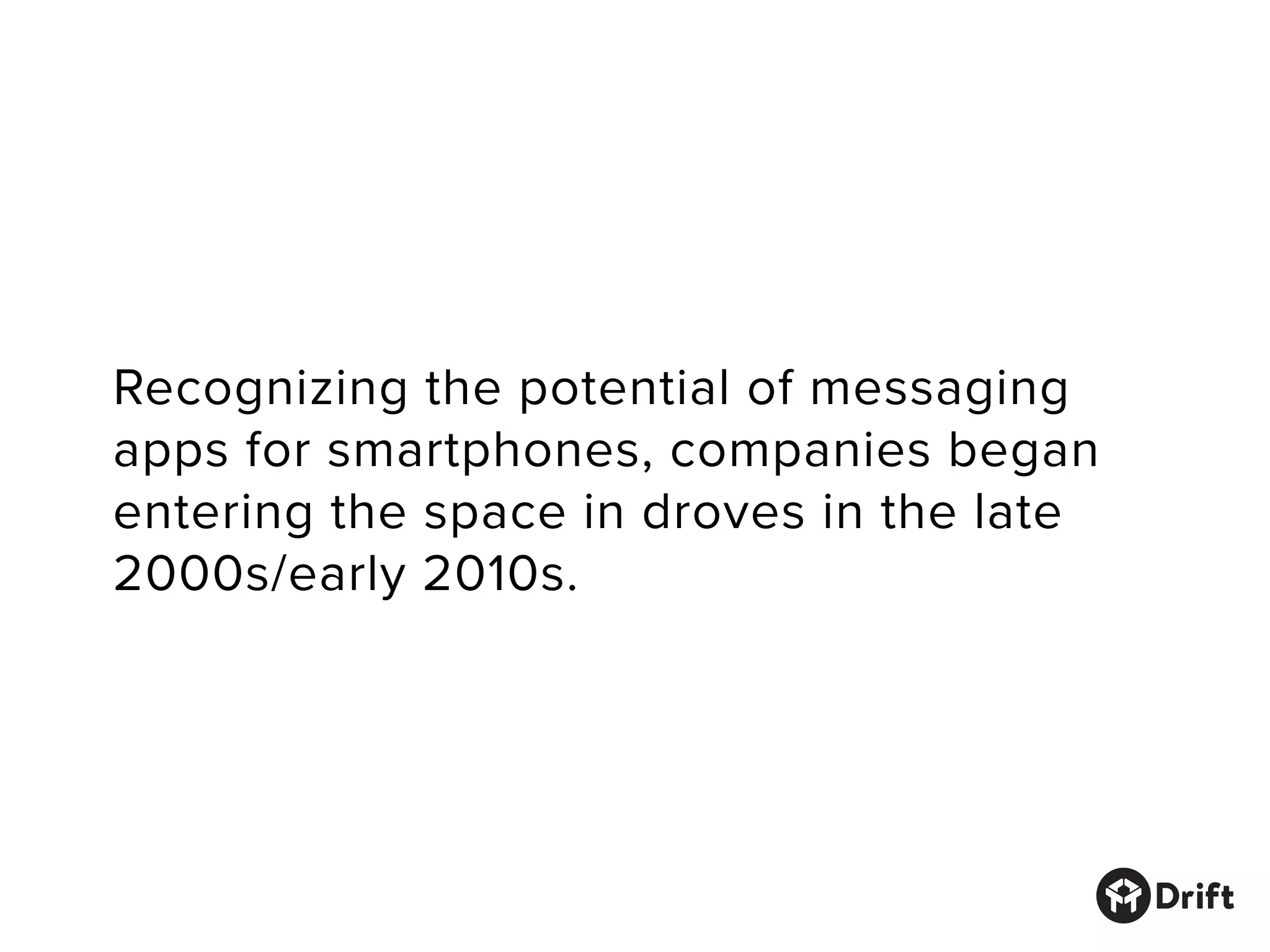 Recognizing the potential of messaging
apps for smartphones, companies began
entering the space in droves in the late
2000s/early 2010s.
 
