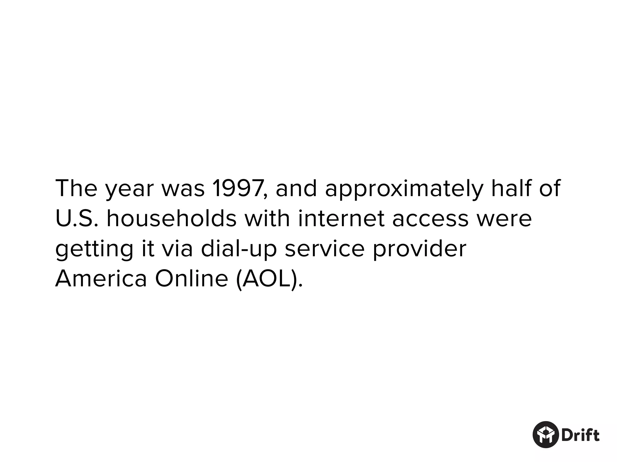 The year was 1997, and approximately half of
U.S. households with internet access were
getting it via dial-up service provider
America Online (AOL).
 