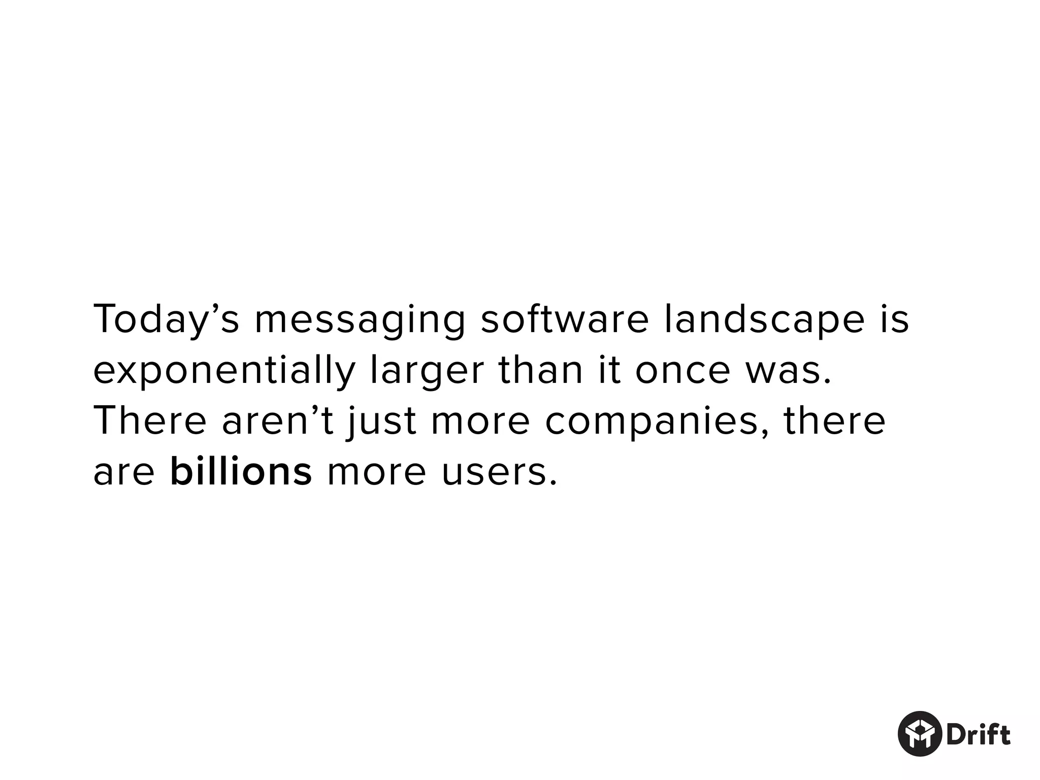 Today’s messaging software landscape is
exponentially larger than it once was.
There aren’t just more companies, there
are billions more users.
 
