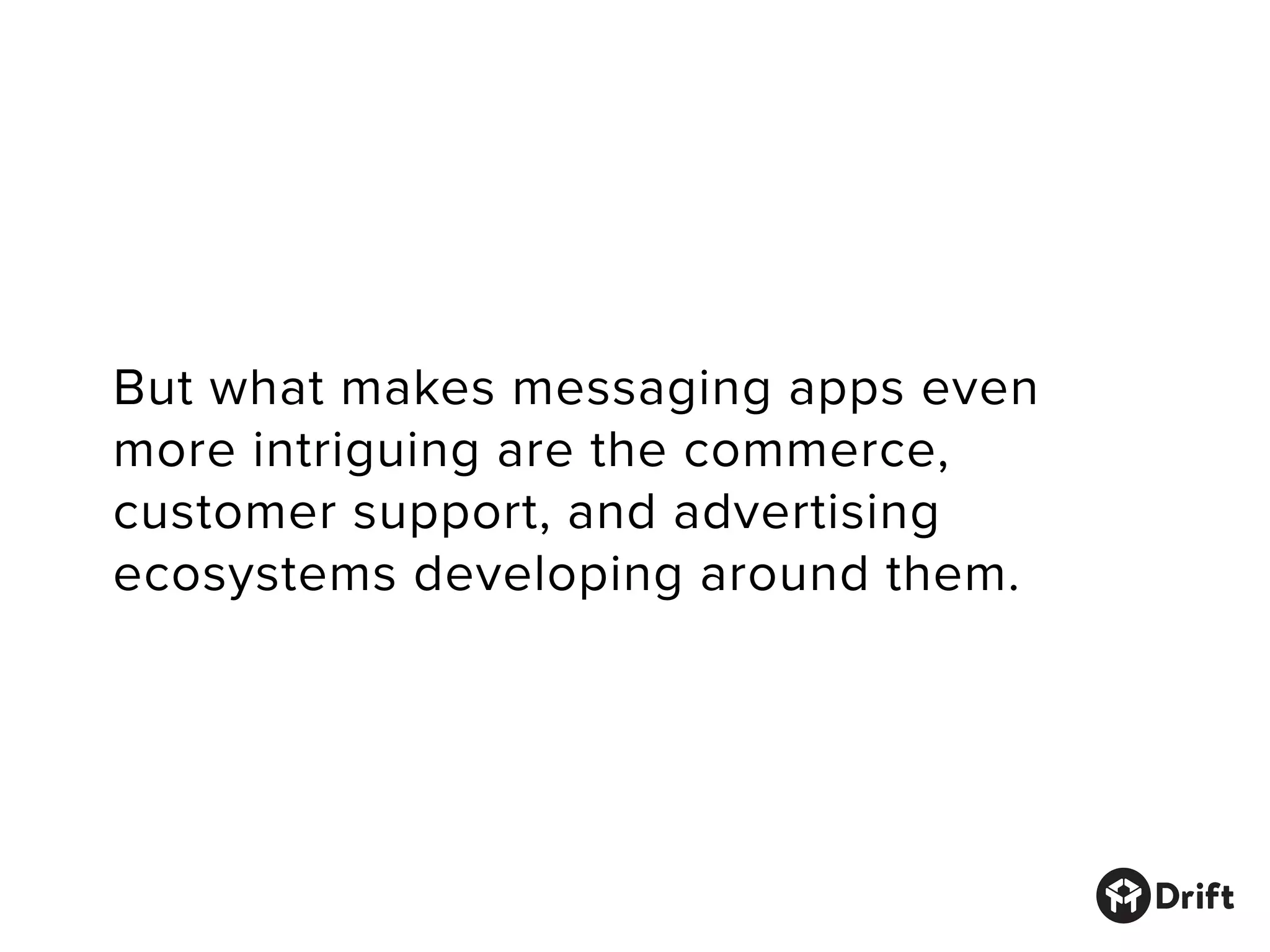 But what makes messaging apps even
more intriguing are the commerce,
customer support, and advertising
ecosystems developing around them.
 