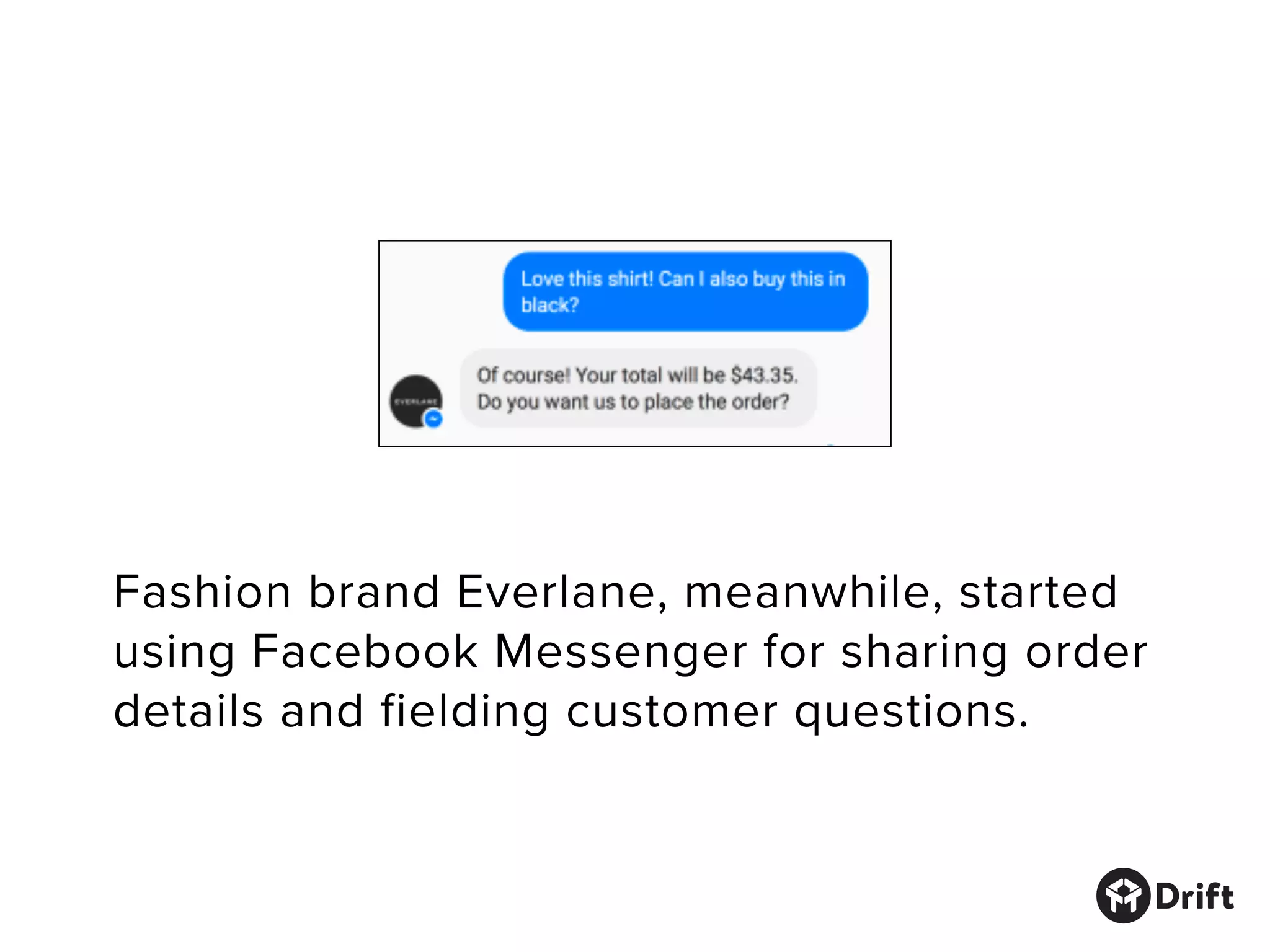 Fashion brand Everlane, meanwhile, started
using Facebook Messenger for sharing order
details and fielding customer questions.
 