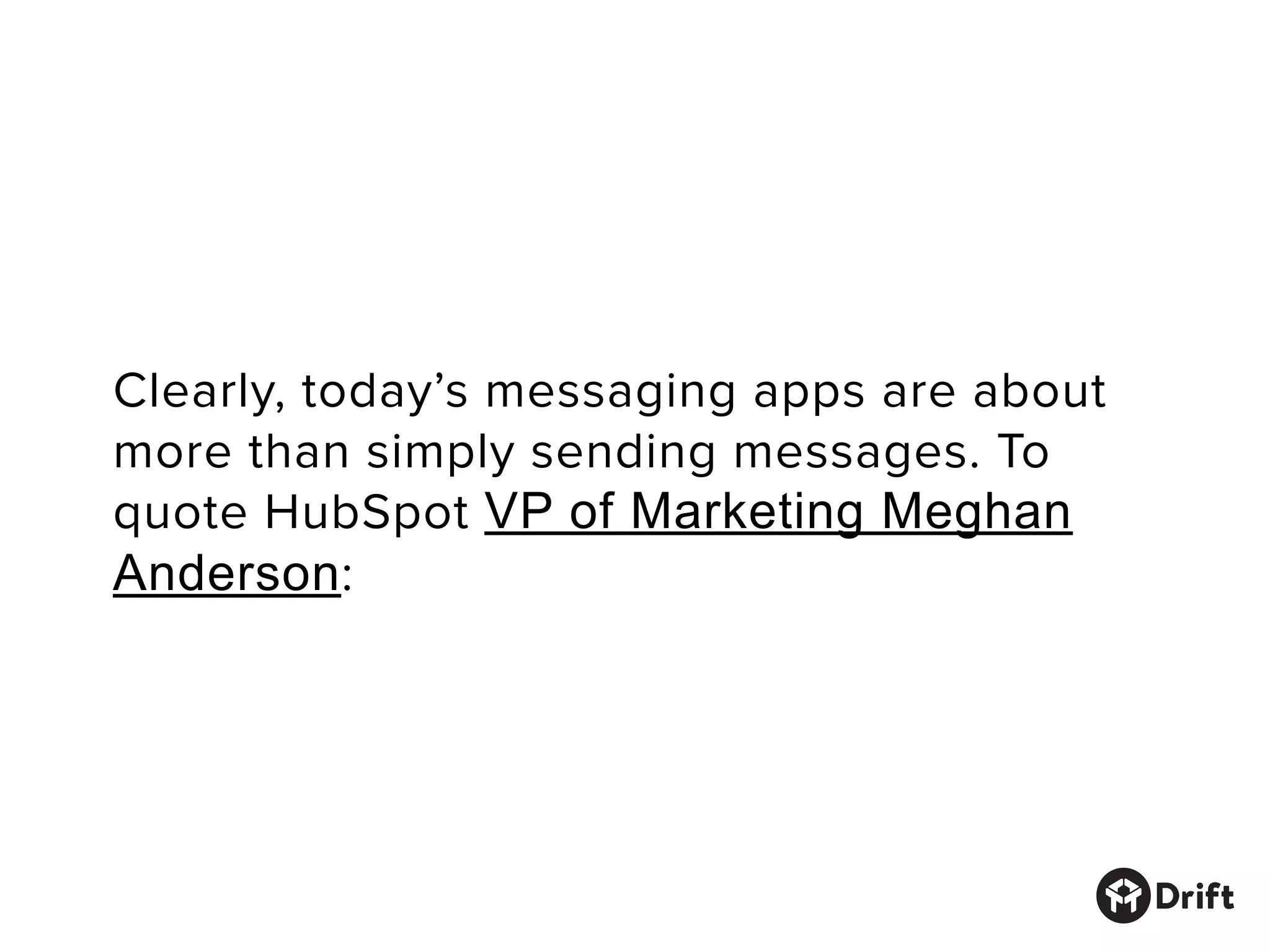 Clearly, today’s messaging apps are about
more than simply sending messages. To
quote HubSpot VP of Marketing Meghan
Anderson:
 
