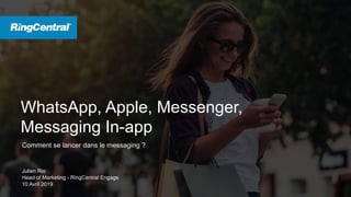 WhatsApp, Apple, Messenger,
Messaging In-app
Comment se lancer dans le messaging ?
Julien Rio
Head of Marketing - RingCentral Engage
10 Avril 2019
 