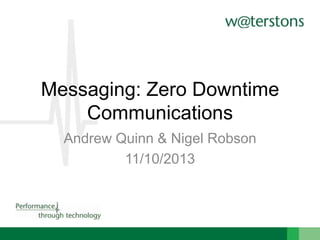 Messaging: Zero Downtime
Communications
Andrew Quinn & Nigel Robson
11/10/2013

 
