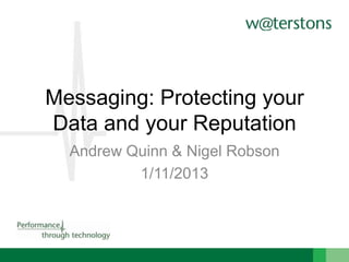 Messaging: Protecting your
Data and your Reputation
Andrew Quinn & Nigel Robson
1/11/2013

 