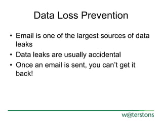 Data Loss Prevention
• Email is one of the largest sources of data
leaks
• Data leaks are usually accidental
• Once an email is sent, you can’t get it
back!

 