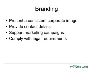 Branding
•
•
•
•

Present a consistent corporate image
Provide contact details
Support marketing campaigns
Comply with legal requirements

 