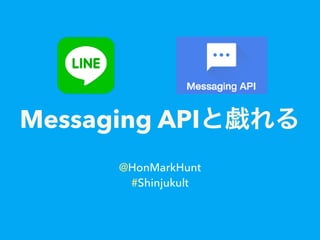 Messaging API
@HonMarkHunt
#Shinjukult
 