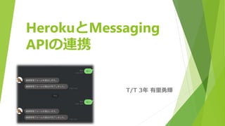 HerokuとMessaging
APIの連携
T/T 3年 有里勇輝
 