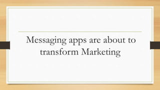 Messaging apps are about to
transform Marketing
 