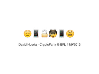 😧📱🔓🕵📱😩
David Huerta - CryptoParty @ BPL 11/9/2015
 