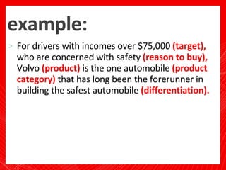 example: <ul><li>For drivers with incomes over $75,000  (target),  who are concerned with safety  (reason to buy),  Volvo ...