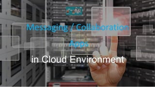 Messaging / Collaboration
Apps
in Cloud Environment
 