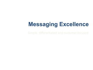 Messaging Excellence
Simple, differentiated and customer-focused
 