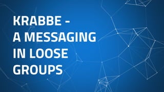KRABBE -
A MESSAGING
IN LOOSE
GROUPS
 