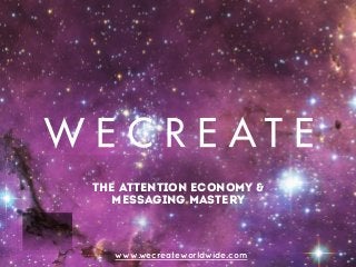 the attention economy &
messaging mastery
www.wecreateworldwide.com
 