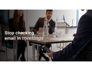 Stop checking
email in meetings
 