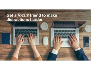 Get a focus friend to make
distractions harder
 