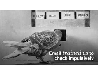 Email trained us to
check impulsively
 