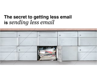 The secret to getting less email
is sending less email
 